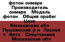 фотон онмарк 2012 › Производитель ­ онмарк › Модель ­ фотон › Общий пробег ­ 190 › Цена ­ 650 - Московская обл., Пушкинский р-н, Лесной п. Авто » Спецтехника   . Московская обл.